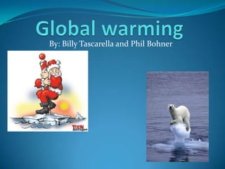 Global warming  By: Billy Tascarella and Phil Bohner 