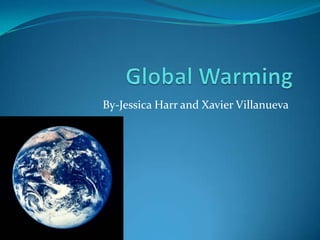 Global Warming By-Jessica Harrand Xavier Villanueva 