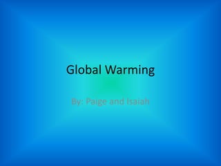 Global Warming By: Paige and Isaiah 