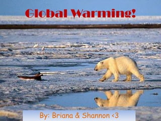Global Warming! By: Briana & Shannon <3 