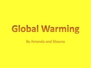 Global Warming By Amanda and Shauna 