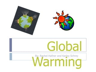 Global Warming By: Rachel Hafner and Karley Schrey   