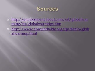 Sourceshttp://environment.about.com/od/globalwarming/tp/globalwarmtips.htmhttp://www.aproundtable.org/tps30info/globalwarmup.html