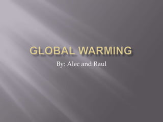 Global warming By: Alec and Raul  