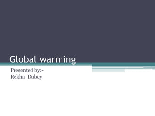 Global warming
Presented by:-
Rekha Dubey
 