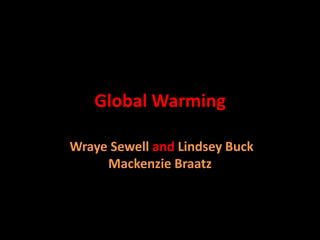 Global Warming

Wraye Sewell and Lindsey Buck
     Mackenzie Braatz
 