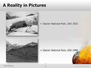 A Reality in Pictures



                  • Glacier National Park, USA 1932




                  • Glacier National Park, USA 1988




Global Warming        6
 