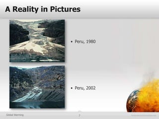 A Reality in Pictures



                  • Peru, 1980




                  • Peru, 2002




Global Warming       7
 