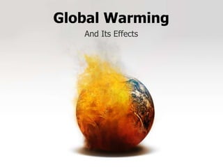 Global Warming
   And Its Effects
 