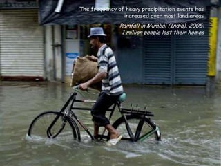 The frequency of heavy precipitation events has
                increased over most land areas
             - Rainfall in Mumbai (India), 2005:
                1 million people lost their homes
 