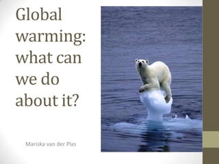 Global
warming:
what can
we do
about it?

 Mariska van der Plas
 