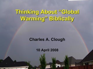 Thinking About “Global
 Warming” Biblically


    Charles A. Clough

       10 April 2008
 