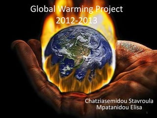 Global Warming Project
      2012-2013




            Chatziasemidou Stavroula
                Mpatanidou Elisa
                                 1
 