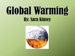 Global Warming
   By: Sara Kinsey
 