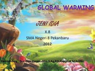 JENI IDIA
                          X.8
                 SMA Negeri 8 Pekanbaru
                         2012



Pembimbing : Drs. Oan Hasanuddin,S.Ag,RO,Akp,M.A,M.Kester
 