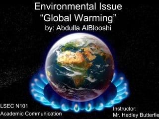 Environmental Issue
             “Global Warming”
                by: Abdulla AlBlooshi




LSEC N101                               Instructor:
Academic Communication                  Mr. Hedley Butterfie
 