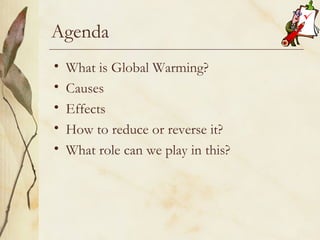 Agenda What is Global Warming? Causes Effects How to reduce or reverse it? What role can we play in this? 