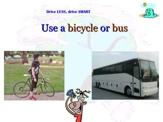 Drive LESS, drive SMART Use a  bicycle  or  bus 