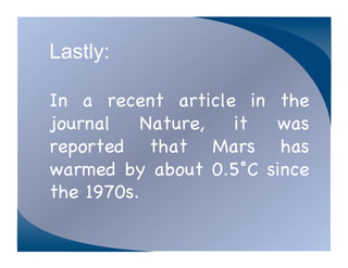 Lastly:

In a recent article in the
journal   Nature,  it  was
reported that Mars has
warmed by about 0.5°C since
the 1970s. !
 