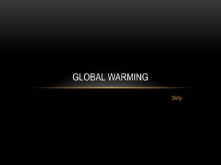 Delly
GLOBAL WARMING
 