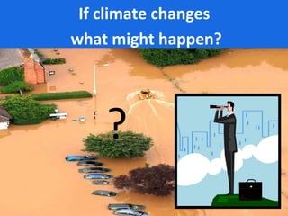 ?
If climate changes
what might happen?
 
