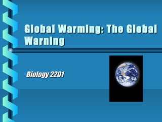Global Warming: The GlobalGlobal Warming: The Global
WarningWarning
Biology 2201Biology 2201
 
