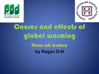 Causes and effects of
global warming
Hawes side academy
by Regan D-N
 