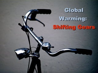 Global
Warming:
Shifting Gears

 