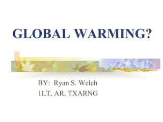 GLOBAL WARMING?
BY: Ryan S. Welch
1LT, AR, TXARNG
 