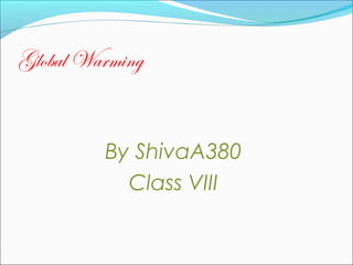 Global Warming
By ShivaA380
Class VIII
 