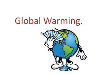 Global Warming. 
 
