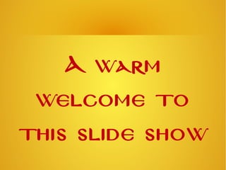 A warm 
welcome to 
this slide show 
 