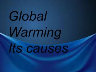 Global
Warming
Its causes
 