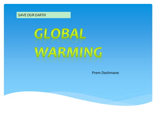 SAVE OUR EARTH
Prem Deshmane
 