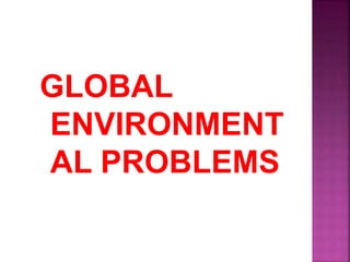 GLOBAL
ENVIRONMENT
AL PROBLEMS
 