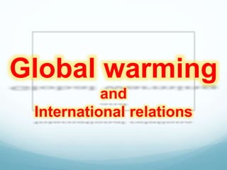 Global warming
and
International relations
 