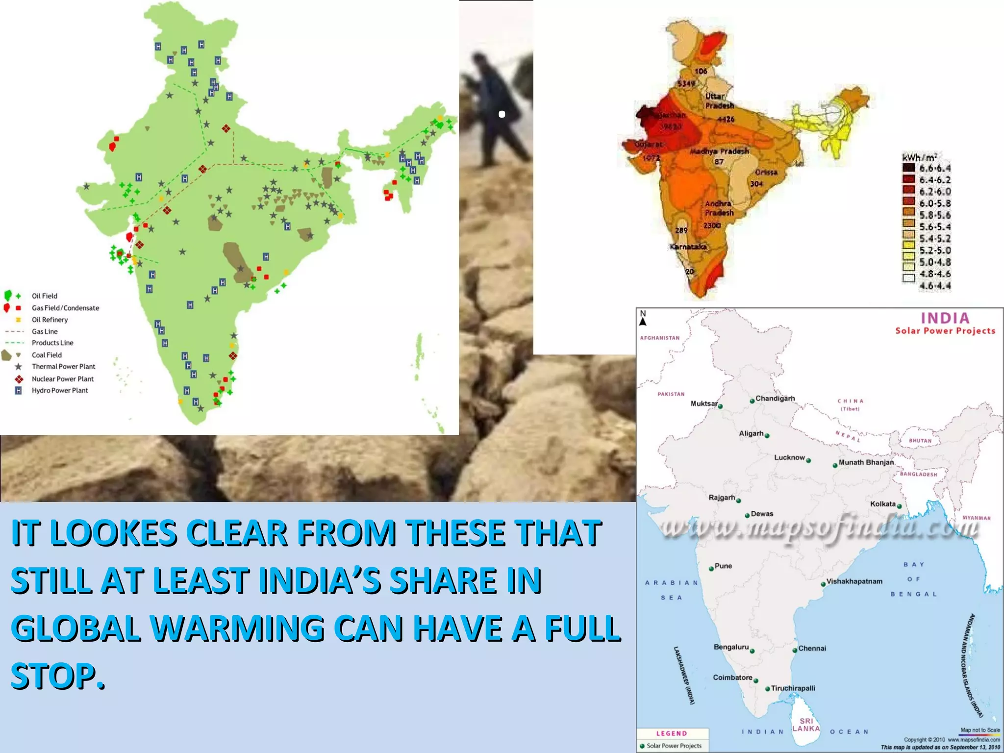 .
• .
IT LOOKES CLEAR FROM THESE THATIT LOOKES CLEAR FROM THESE THAT
STILL AT LEAST INDIA’S SHARE INSTILL AT LEAST INDIA’S SHARE IN
GLOBAL WARMING CAN HAVE A FULLGLOBAL WARMING CAN HAVE A FULL
STOP.STOP.
 