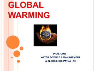 GLOBAL
WARMING
PRASHANT
WATER SCIENCE & MANAGEMENT
A. N. COLLEGE PATNA - 13
 