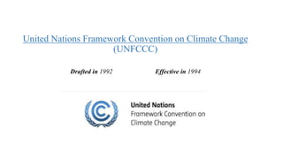 United Nations Framework Convention on Climate Change
(UNFCCC)
Drafted in 1992 Effective in 1994
 
