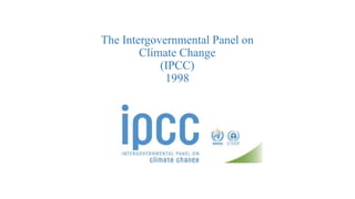 The Intergovernmental Panel on
Climate Change
(IPCC)
1998
 