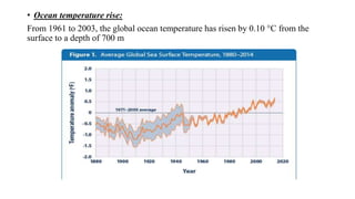 • Ocean temperature rise:
From 1961 to 2003, the global ocean temperature has risen by 0.10 °C from the
surface to a depth of 700 m
 