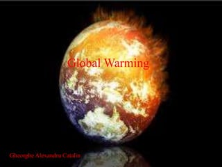 Global Warming
Global Warming
Gheorghe Alexandru Catalin
 