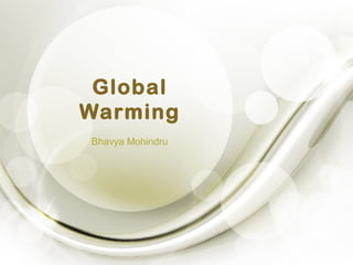 Global
Warming
Bhavya Mohindru
 