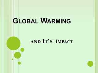 GLOBAL WARMING
AND IT’S IMPACT
 