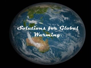 Solutions for Global
Warming.
 