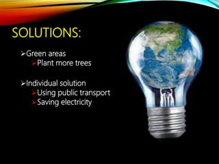 SOLUTIONS:
Green areas
Plant more trees
Individual solution
Using public transport
Saving electricity
 