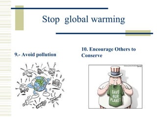 Stop global warming
9.- Avoid pollution
10. Encourage Others to
Conserve
 
