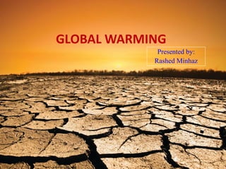 GLOBAL WARMING
Presented by:
Rashed Minhaz
 
