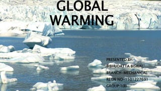 GLOBAL
WARMING
PRESENTED BY:
BIBHUDATTA BISWAL
BRANCH-MECHANICAL
REGN NO-1501227691
GROUP:1(B)
 