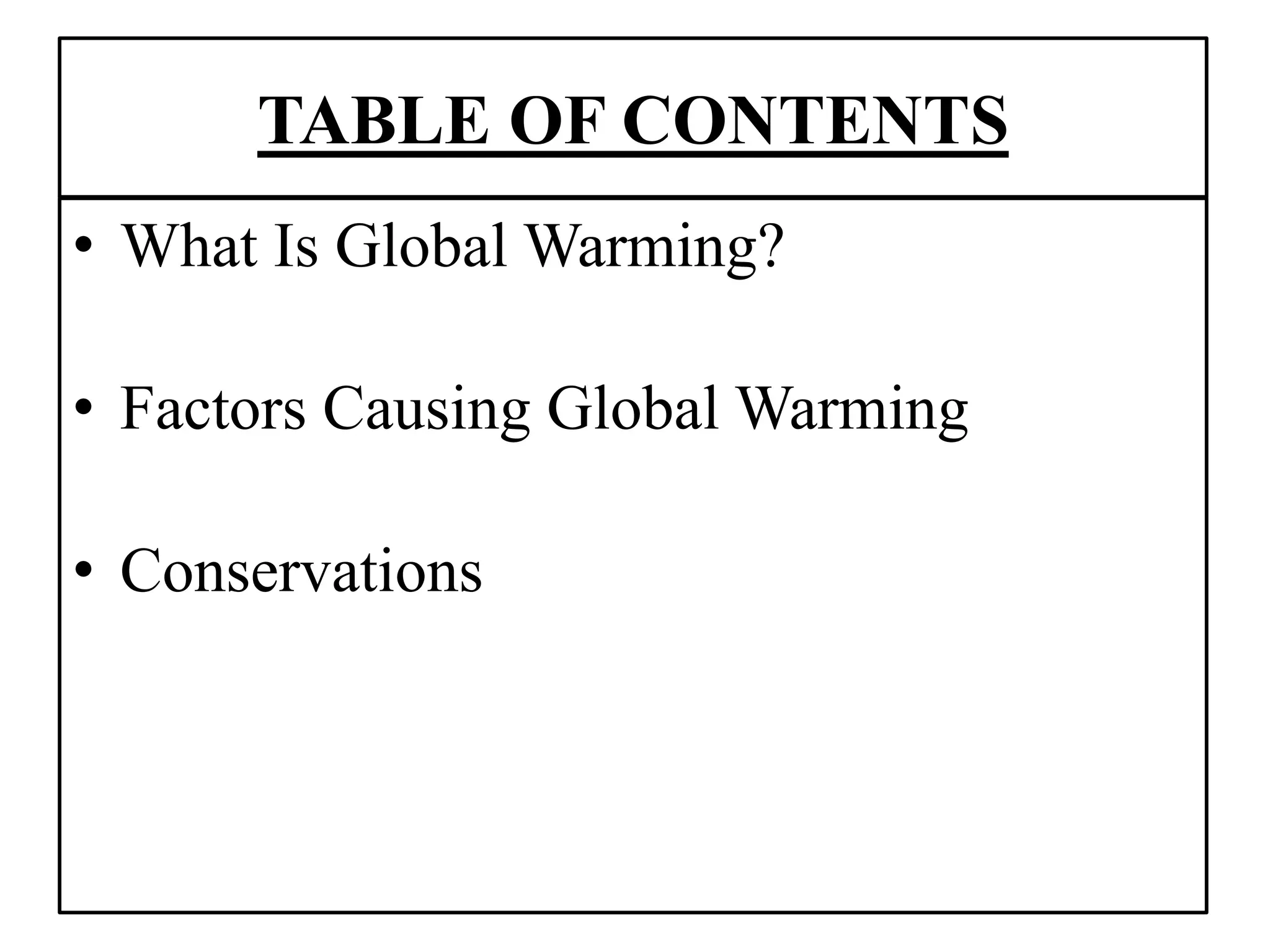 TABLE OF CONTENTS
• What Is Global Warming?
• Factors Causing Global Warming
• Conservations